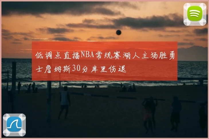 低调点直播NBA常规赛湖人主场胜勇士詹姆斯30分库里伤退