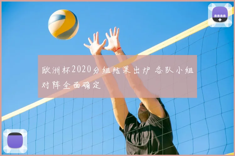 欧洲杯2020分组结果出炉 各队小组对阵全面确定