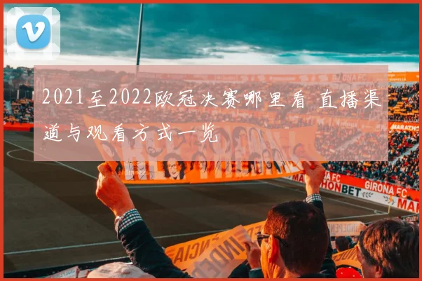 2021至2022欧冠决赛哪里看 直播渠道与观看方式一览