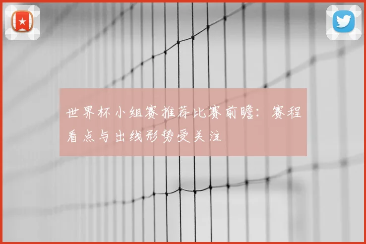 世界杯小组赛推荐比赛前瞻:赛程看点与出线形势受关注