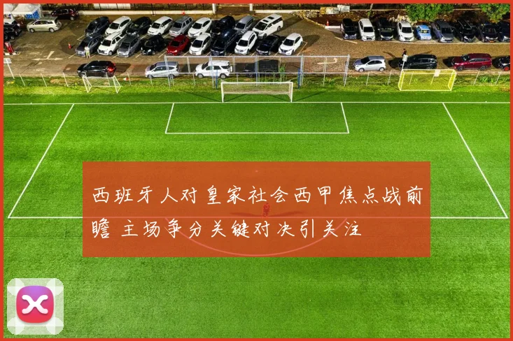 西班牙人对皇家社会西甲焦点战前瞻 主场争分关键对决引关注