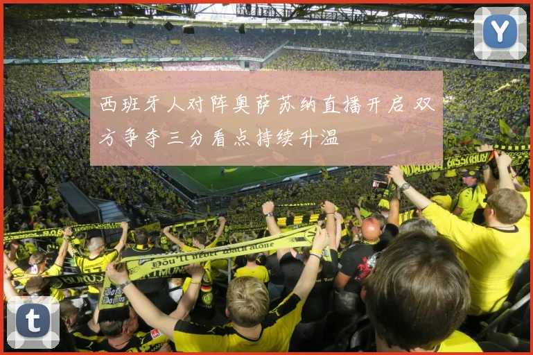 西班牙人对阵奥萨苏纳直播开启 双方争夺三分看点持续升温