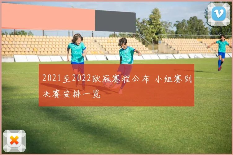 2021至2022欧冠赛程公布 小组赛到决赛安排一览