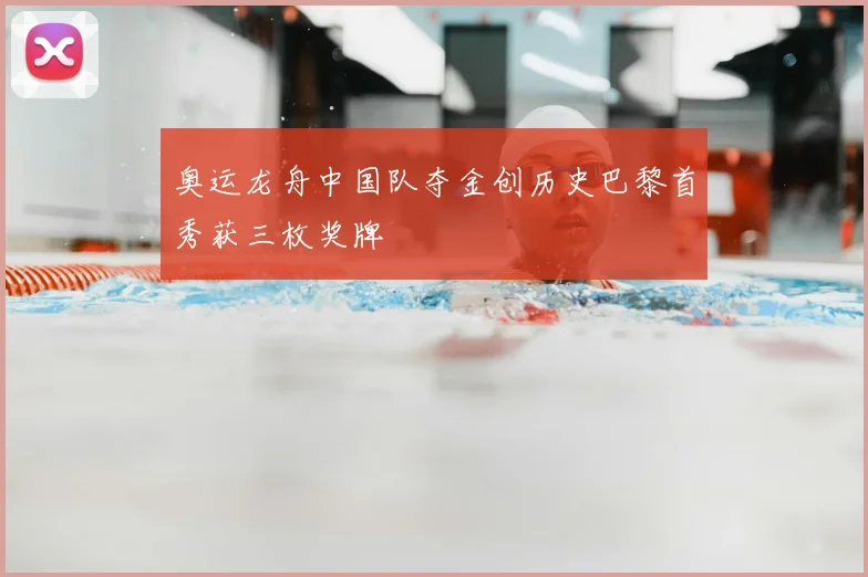 奥运龙舟中国队夺金创历史巴黎首秀获三枚奖牌