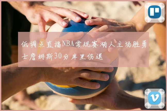 低调点直播NBA常规赛湖人主场胜勇士詹姆斯30分库里伤退