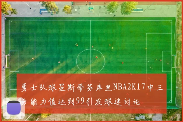 勇士队球星斯蒂芬库里NBA2K17中三分能力值达到99引发球迷讨论