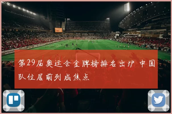 第29届奥运会金牌榜排名出炉 中国队位居前列成焦点