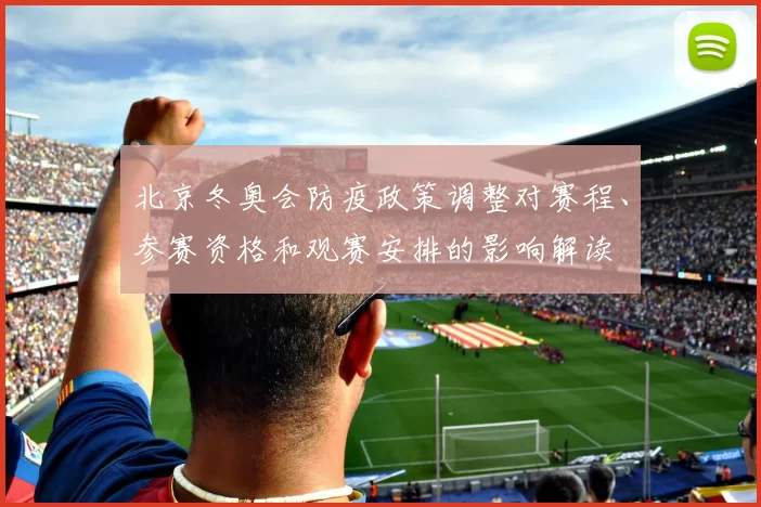 北京冬奥会防疫政策调整对赛程、参赛资格和观赛安排的影响解读