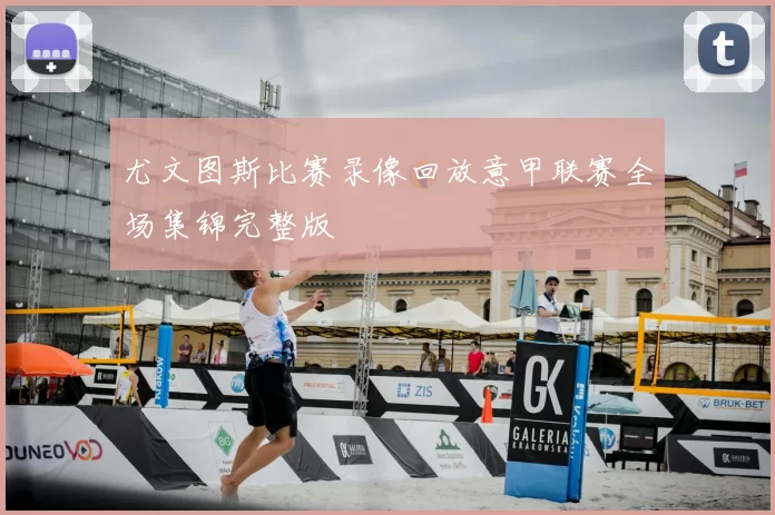 尤文图斯比赛录像回放意甲联赛全场集锦完整版