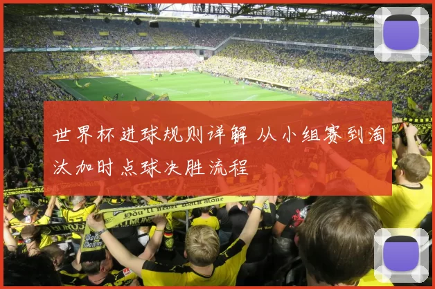 世界杯进球规则详解 从小组赛到淘汰加时点球决胜流程