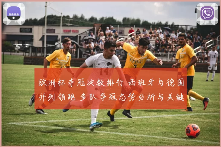 欧洲杯夺冠次数排行 西班牙与德国并列领跑 多队争冠态势分析与关键看点
