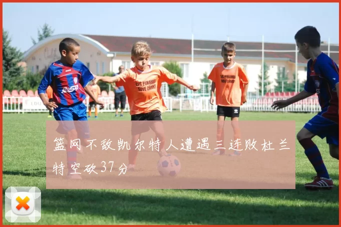 篮网不敌凯尔特人遭遇三连败杜兰特空砍37分