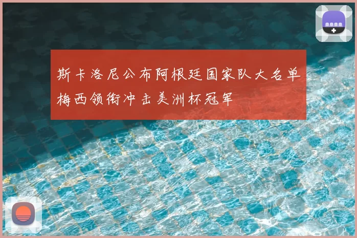 斯卡洛尼公布阿根廷国家队大名单梅西领衔冲击美洲杯冠军