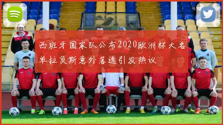 西班牙国家队公布2020欧洲杯大名单拉莫斯意外落选引发热议