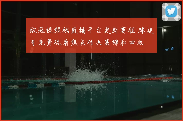 欧冠视频线直播平台更新赛程 球迷可免费观看焦点对决集锦和回放