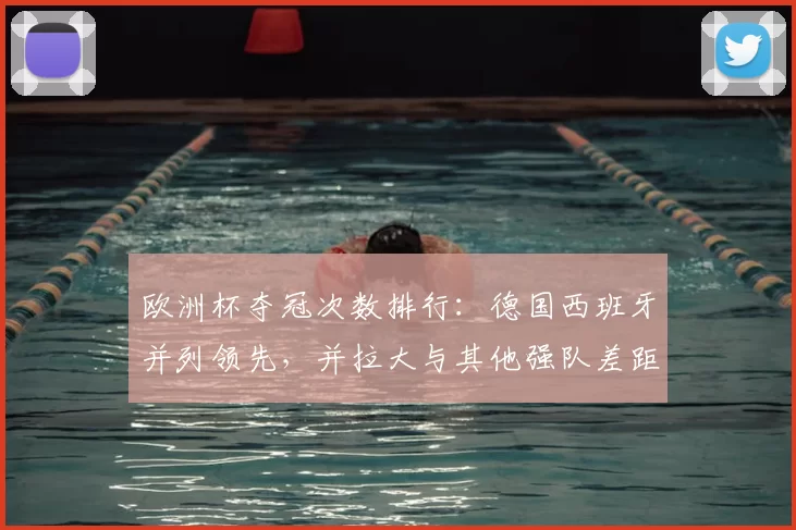 欧洲杯夺冠次数排行：德国西班牙并列领先，并拉大与其他强队差距