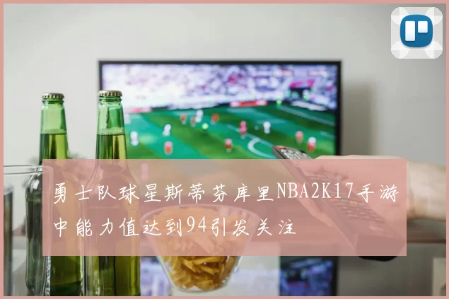 勇士队球星斯蒂芬库里NBA2K17手游中能力值达到94引发关注