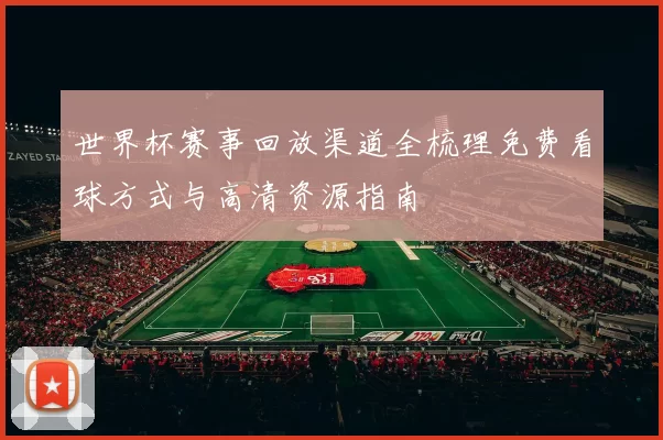 世界杯赛事回放渠道全梳理免费看球方式与高清资源指南