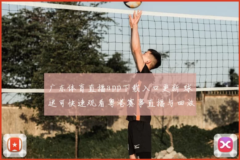 广东体育直播app下载入口更新 球迷可快速观看粤港赛事直播与回放