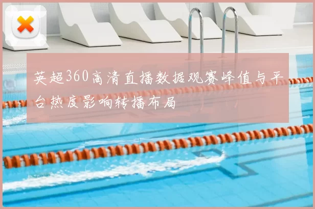 英超360高清直播数据观赛峰值与平台热度影响转播布局