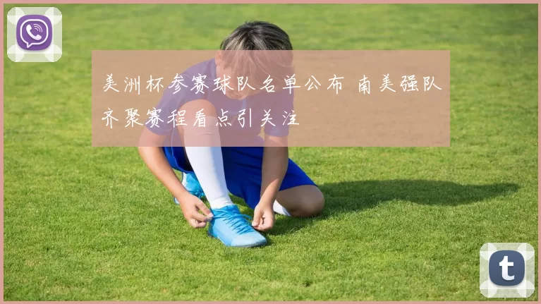 美洲杯参赛球队名单公布 南美强队齐聚赛程看点引关注