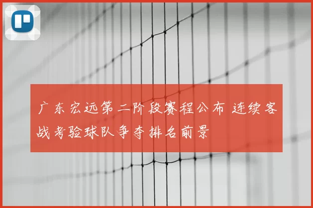 广东宏远第二阶段赛程公布 连续客战考验球队争夺排名前景