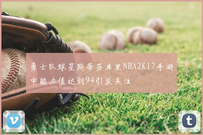 勇士队球星斯蒂芬库里NBA2K17手游中能力值达到94引发关注