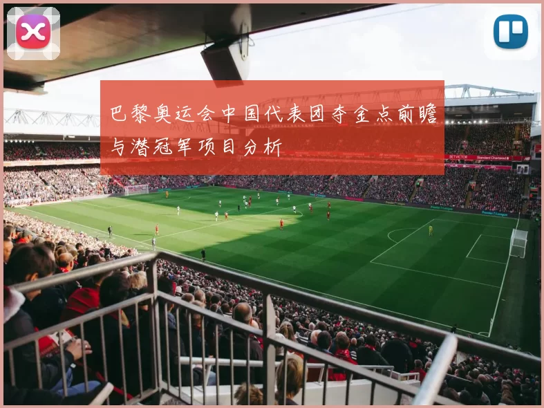 巴黎奥运会中国代表团夺金点前瞻与潜冠军项目分析