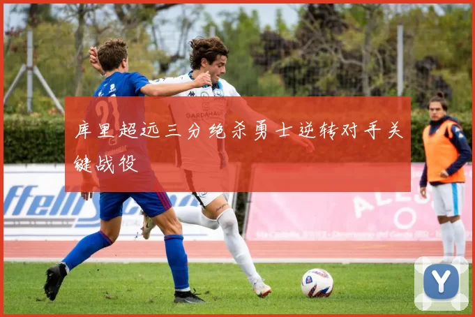 库里超远三分绝杀勇士逆转对手关键战役