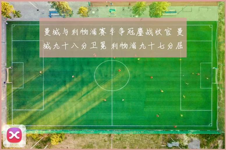 曼城与利物浦赛季争冠鏖战收官 曼城九十八分卫冕 利物浦九十七分屈居次席